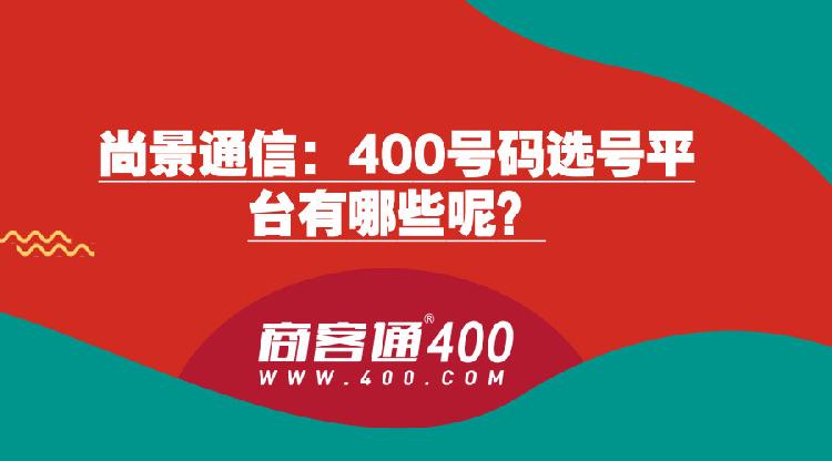 尚景通信:400號碼選號平臺有哪些呢?